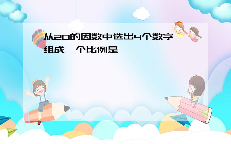 从20的因数中选出4个数字,组成一个比例是