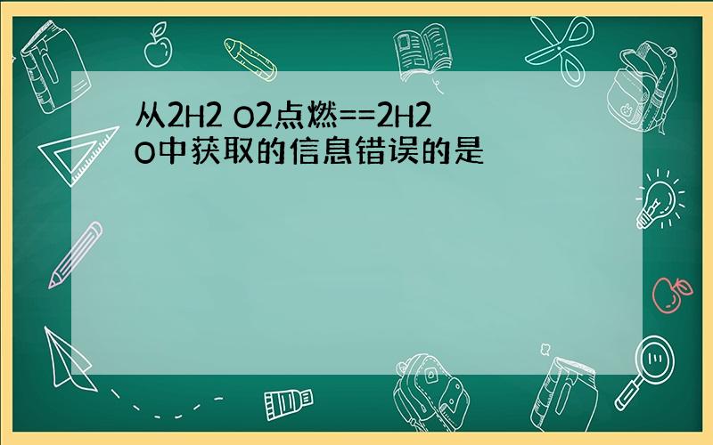 从2H2 O2点燃==2H2O中获取的信息错误的是