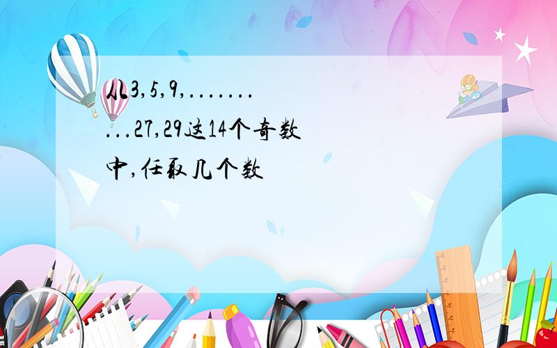 从3,5,9,..........27,29这14个奇数中,任取几个数