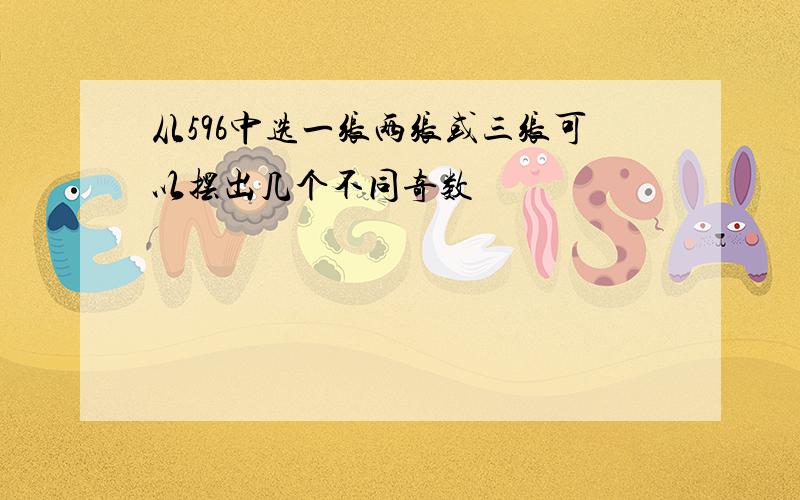 从596中选一张两张或三张可以摆出几个不同奇数