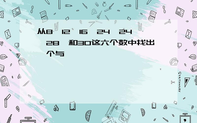 从8,12,16,24,24,28,和30这六个数中找出一个与