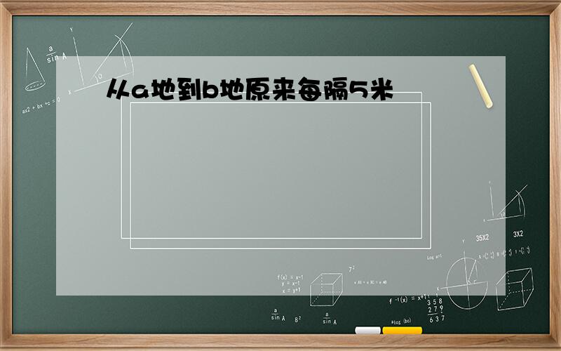 从a地到b地原来每隔5米