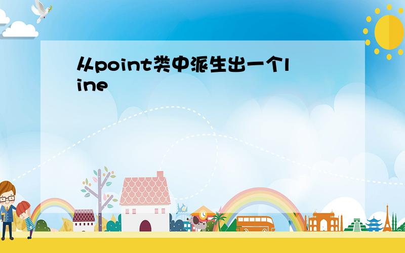 从point类中派生出一个line