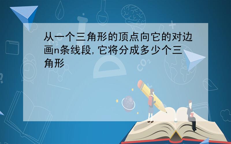 从一个三角形的顶点向它的对边画n条线段,它将分成多少个三角形