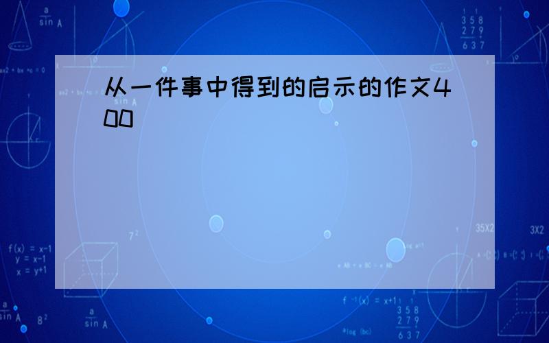 从一件事中得到的启示的作文400