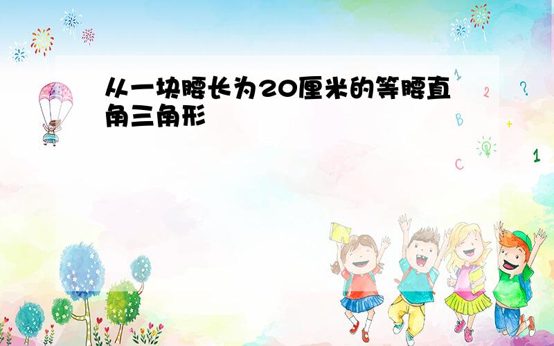 从一块腰长为20厘米的等腰直角三角形