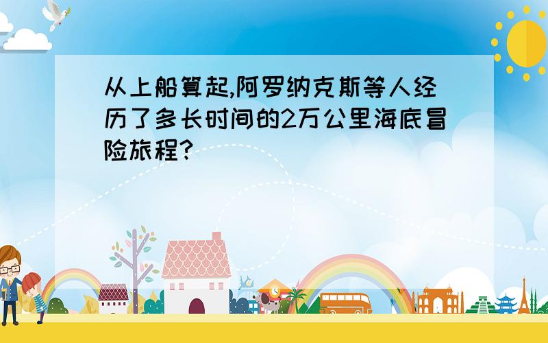 从上船算起,阿罗纳克斯等人经历了多长时间的2万公里海底冒险旅程?