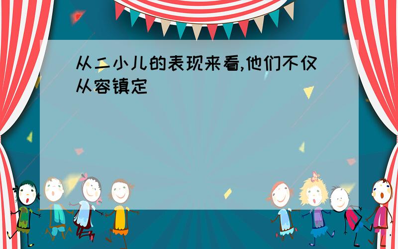 从二小儿的表现来看,他们不仅从容镇定