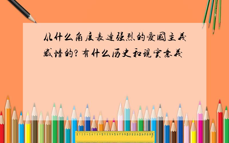 从什么角度表达强烈的爱国主义感情的?有什么历史和现实意义