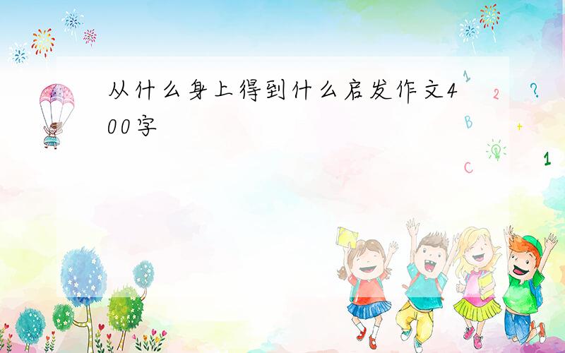 从什么身上得到什么启发作文400字