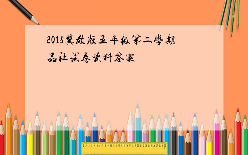 2015翼教版五年级第二学期品社试卷资料答案