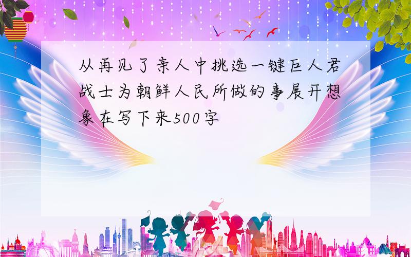 从再见了亲人中挑选一键巨人君战士为朝鲜人民所做的事展开想象在写下来500字