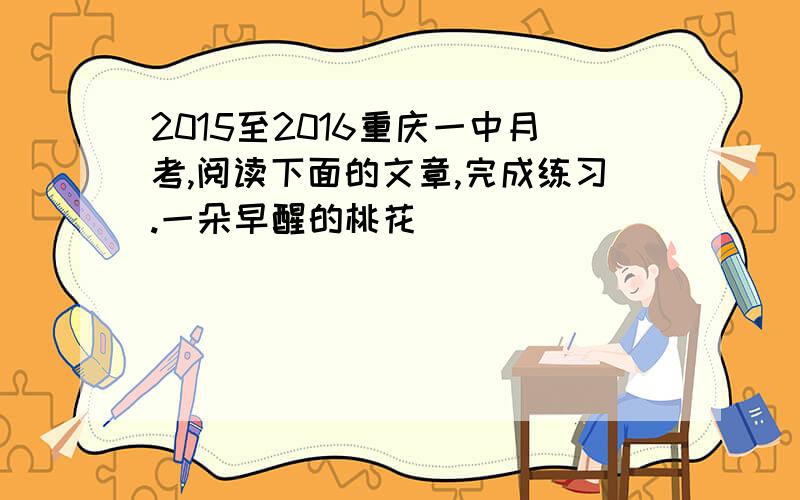 2015至2016重庆一中月考,阅读下面的文章,完成练习.一朵早醒的桃花