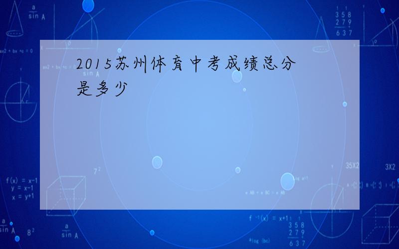 2015苏州体育中考成绩总分是多少