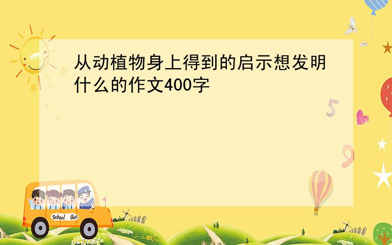 从动植物身上得到的启示想发明什么的作文400字