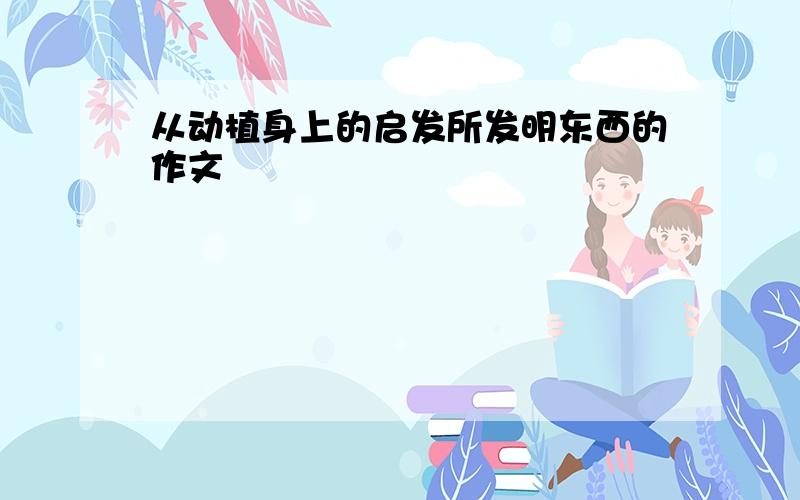 从动植身上的启发所发明东西的作文