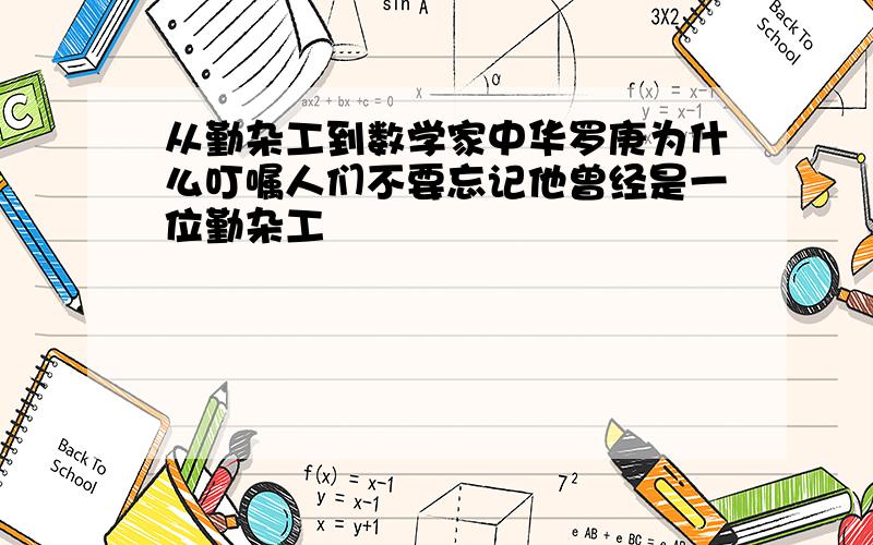 从勤杂工到数学家中华罗庚为什么叮嘱人们不要忘记他曾经是一位勤杂工