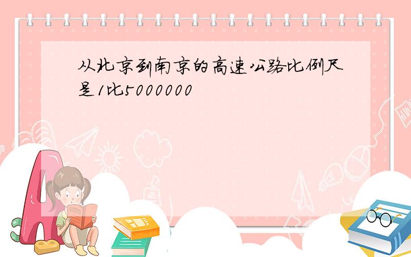 从北京到南京的高速公路比例尺是1比5000000