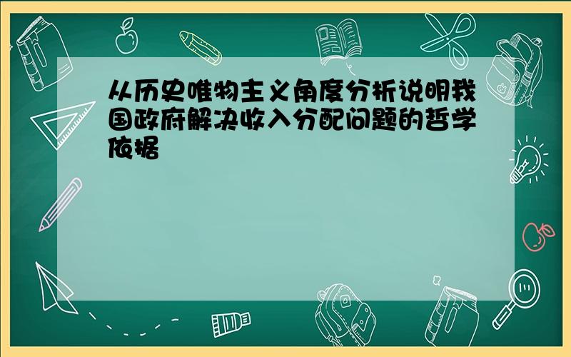 从历史唯物主义角度分析说明我国政府解决收入分配问题的哲学依据