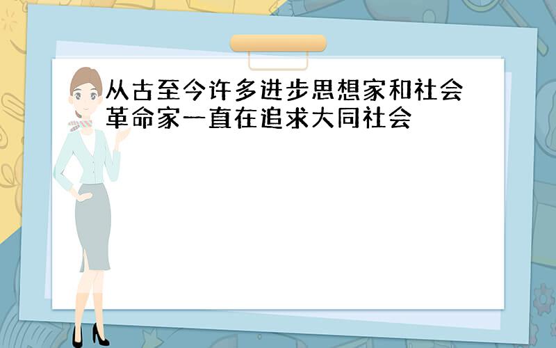 从古至今许多进步思想家和社会革命家一直在追求大同社会