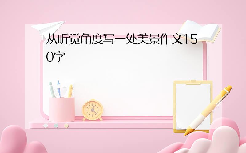 从听觉角度写一处美景作文150字