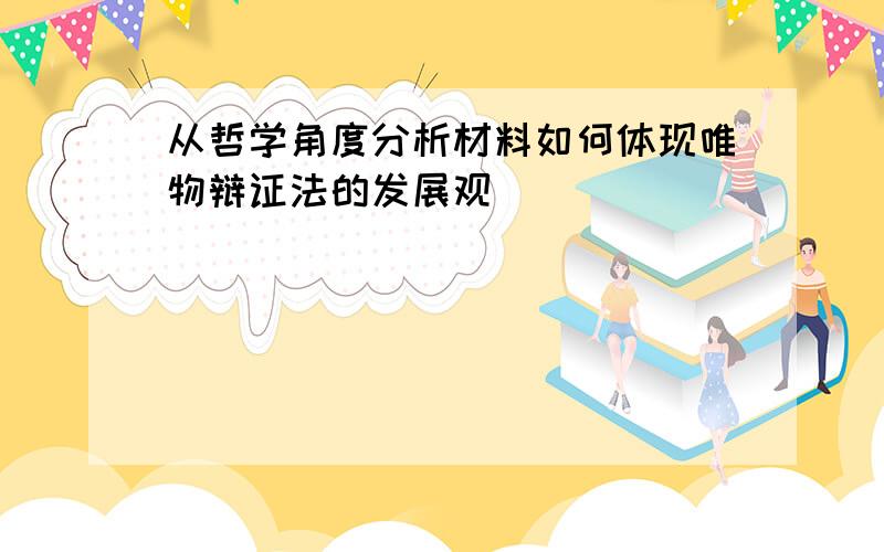 从哲学角度分析材料如何体现唯物辩证法的发展观