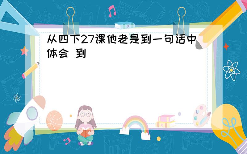 从四下27课他老是到一句话中体会 到