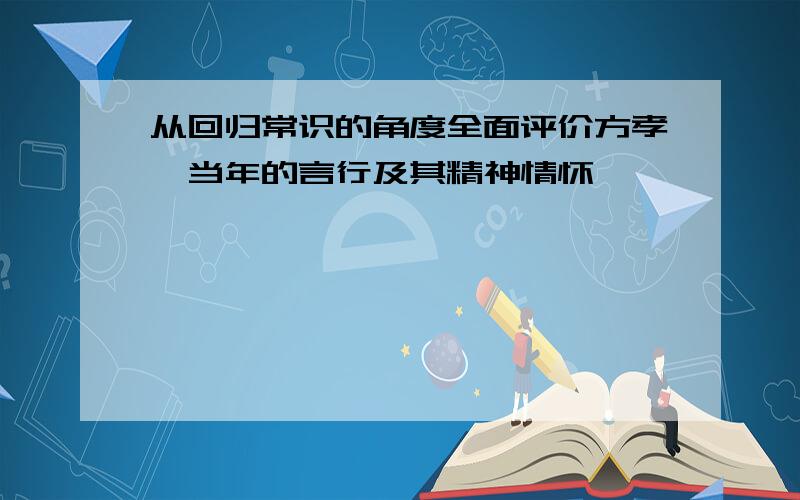 从回归常识的角度全面评价方孝孺当年的言行及其精神情怀