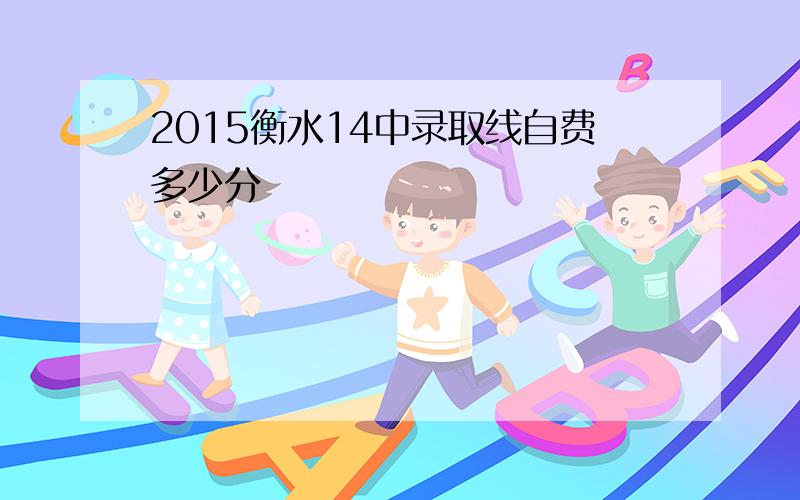 2015衡水14中录取线自费多少分