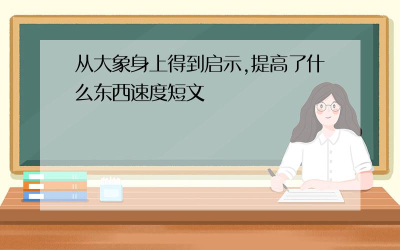 从大象身上得到启示,提高了什么东西速度短文