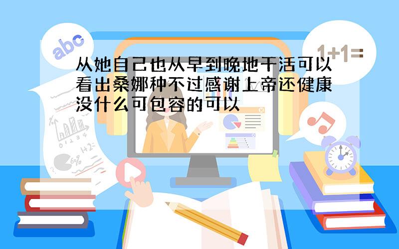 从她自己也从早到晚地干活可以看出桑娜种不过感谢上帝还健康没什么可包容的可以