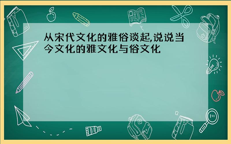 从宋代文化的雅俗谈起,说说当今文化的雅文化与俗文化