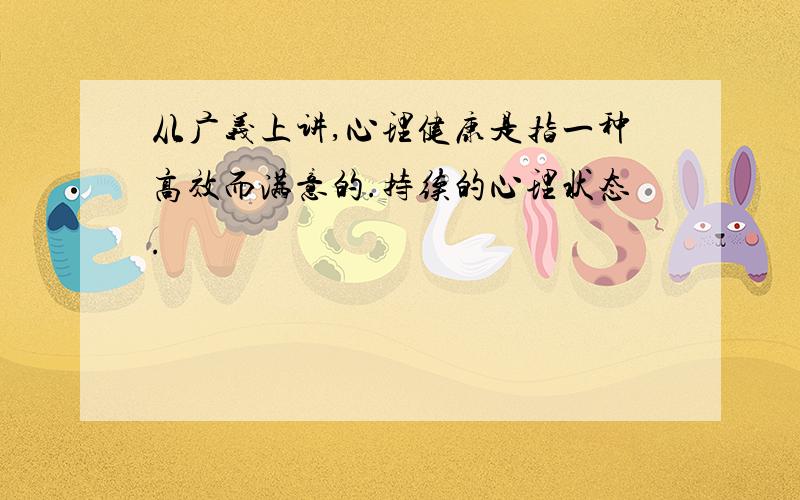 从广义上讲,心理健康是指一种高效而满意的.持续的心理状态.