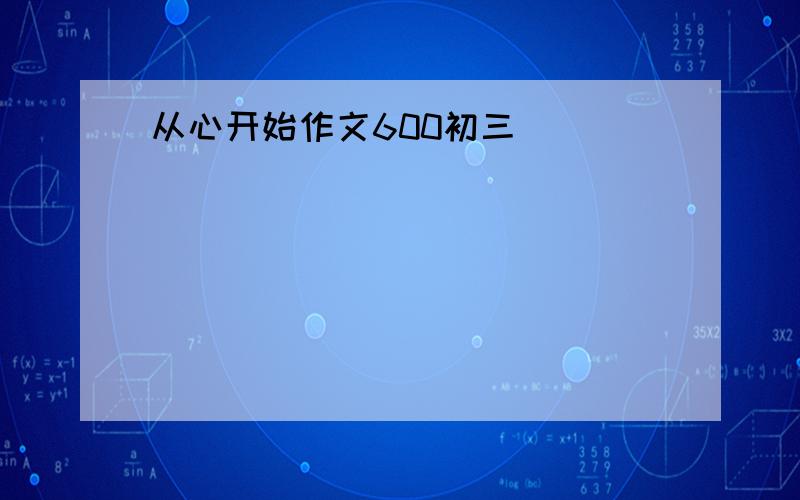 从心开始作文600初三