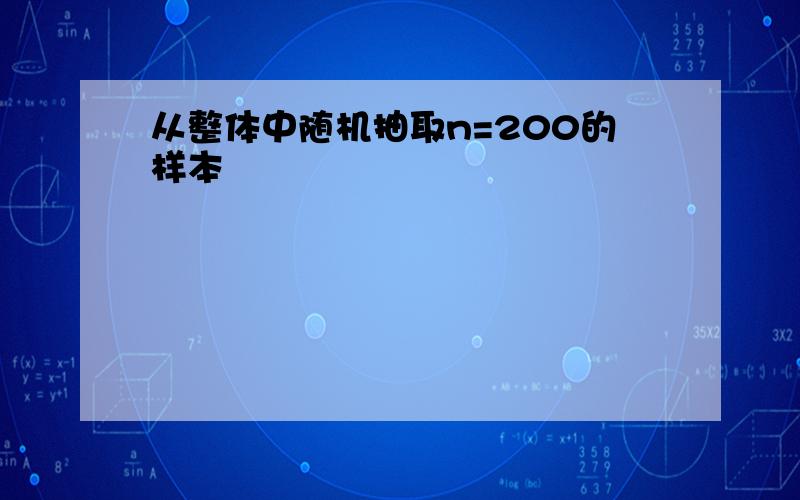 从整体中随机抽取n=200的样本