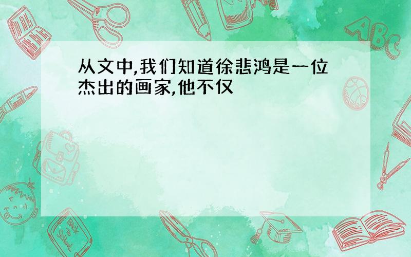 从文中,我们知道徐悲鸿是一位杰出的画家,他不仅