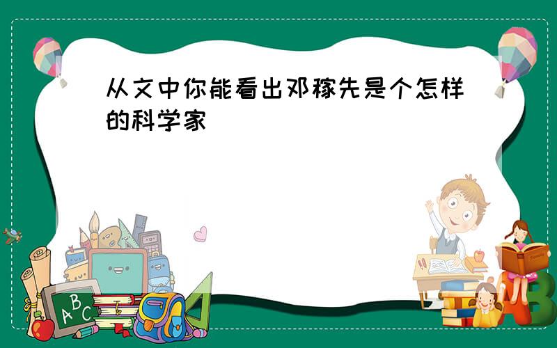 从文中你能看出邓稼先是个怎样的科学家