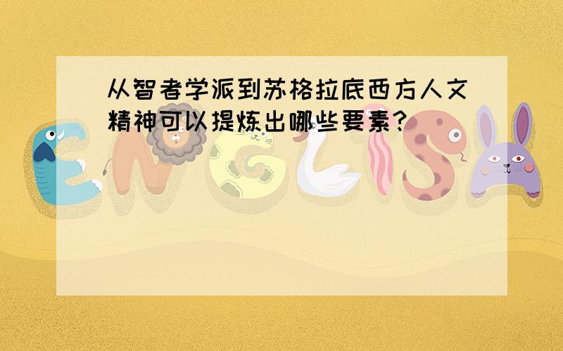 从智者学派到苏格拉底西方人文精神可以提炼出哪些要素?