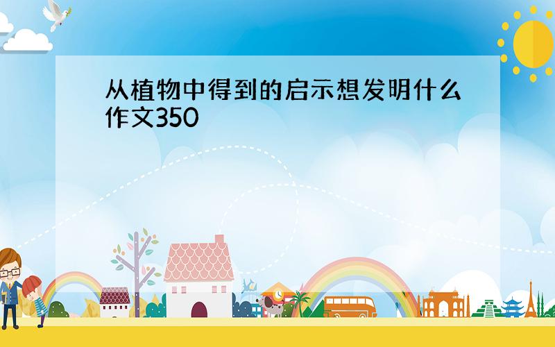 从植物中得到的启示想发明什么作文350