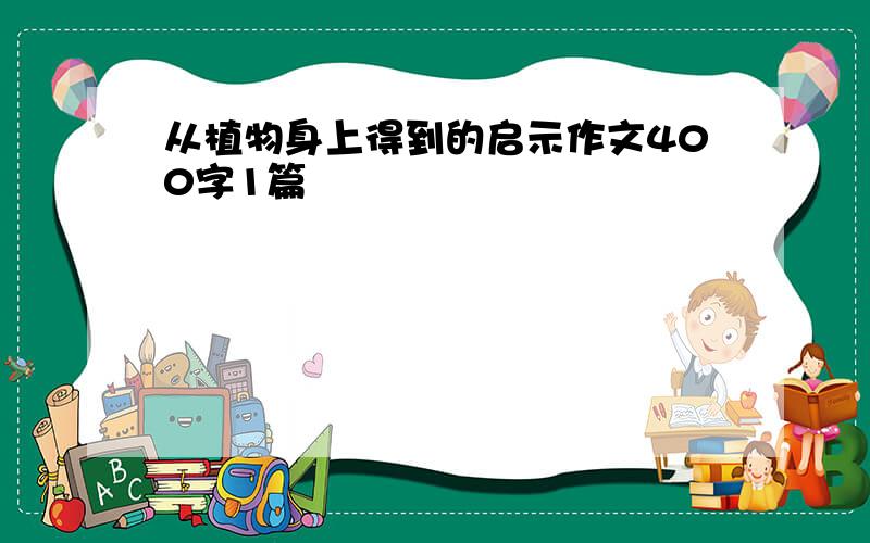 从植物身上得到的启示作文400字1篇