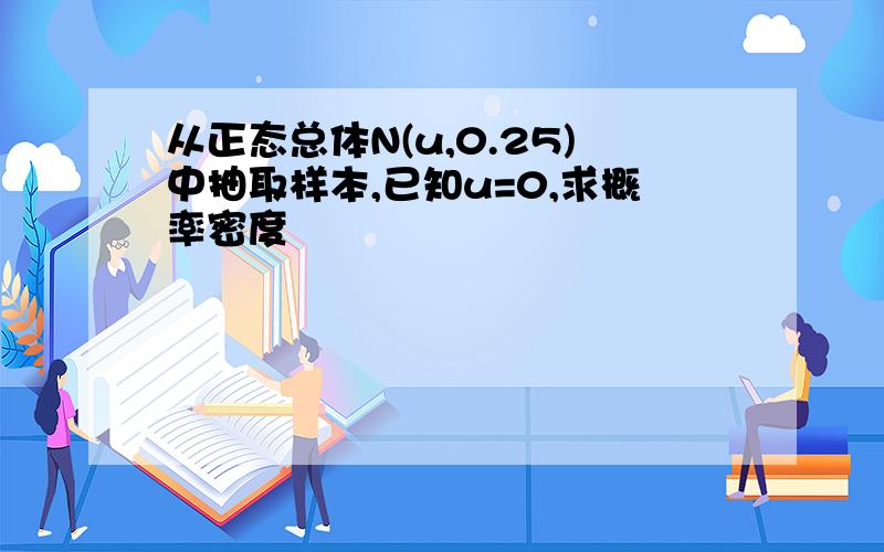 从正态总体N(u,0.25)中抽取样本,已知u=0,求概率密度