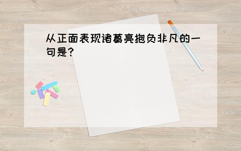 从正面表现诸葛亮抱负非凡的一句是?