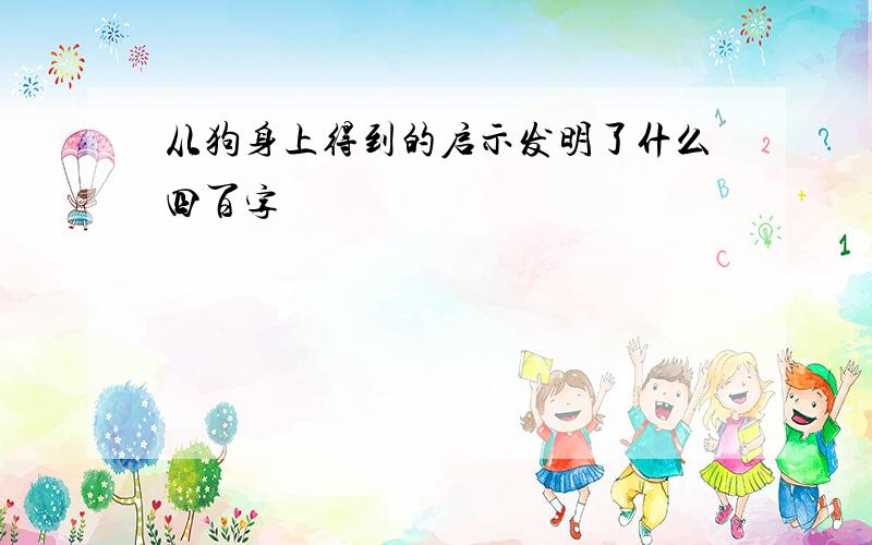 从狗身上得到的启示发明了什么四百字