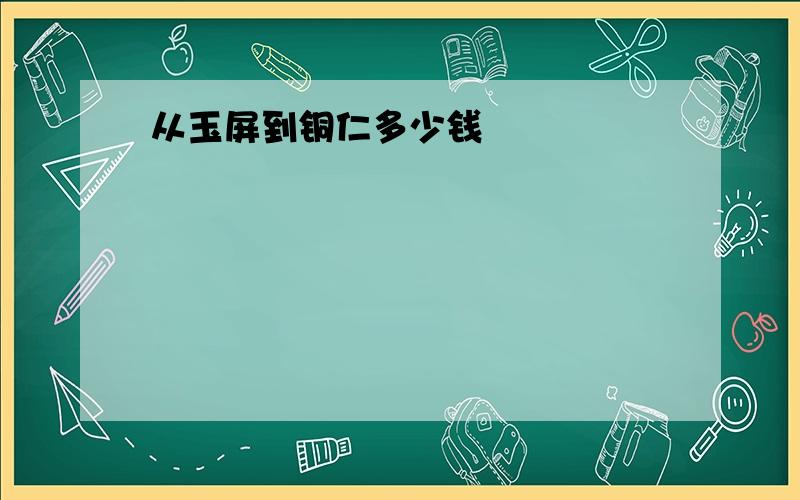 从玉屏到铜仁多少钱