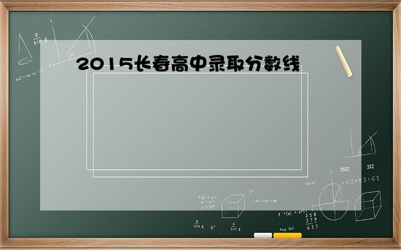 2015长春高中录取分数线