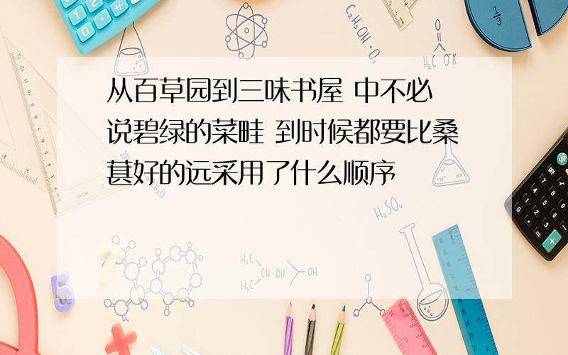 从百草园到三味书屋 中不必 说碧绿的菜畦 到时候都要比桑葚好的远采用了什么顺序