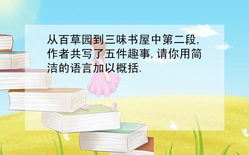 从百草园到三味书屋中第二段,作者共写了五件趣事,请你用简洁的语言加以概括.