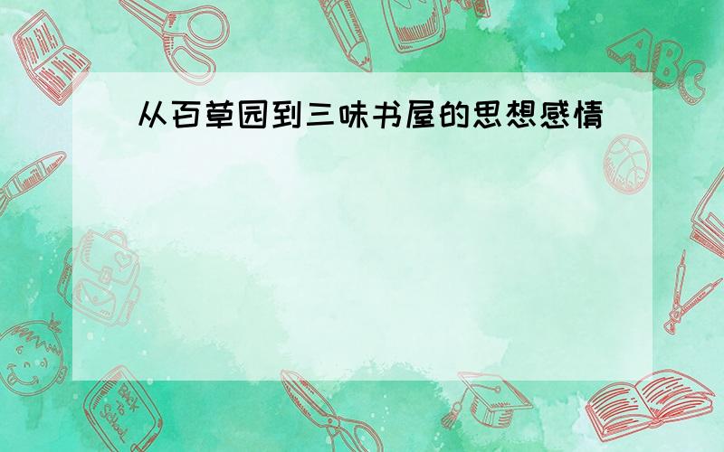 从百草园到三味书屋的思想感情