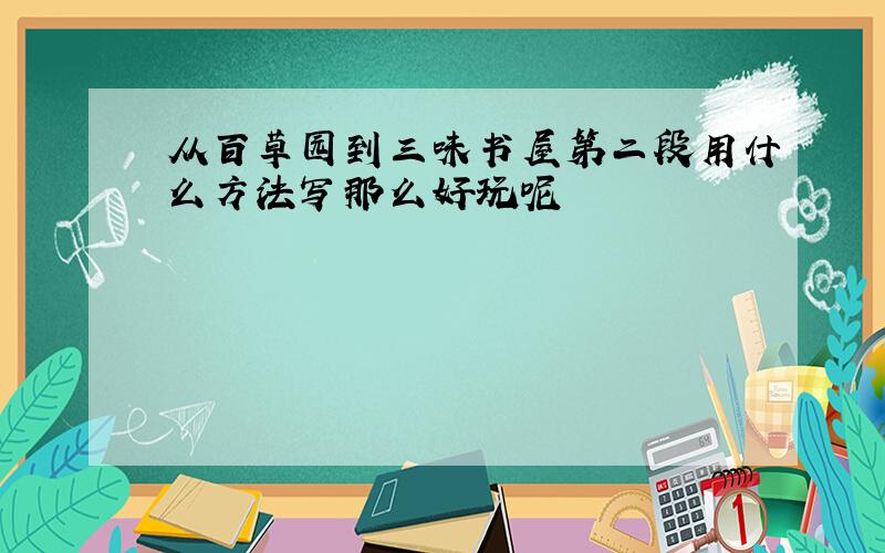 从百草园到三味书屋第二段用什么方法写那么好玩呢