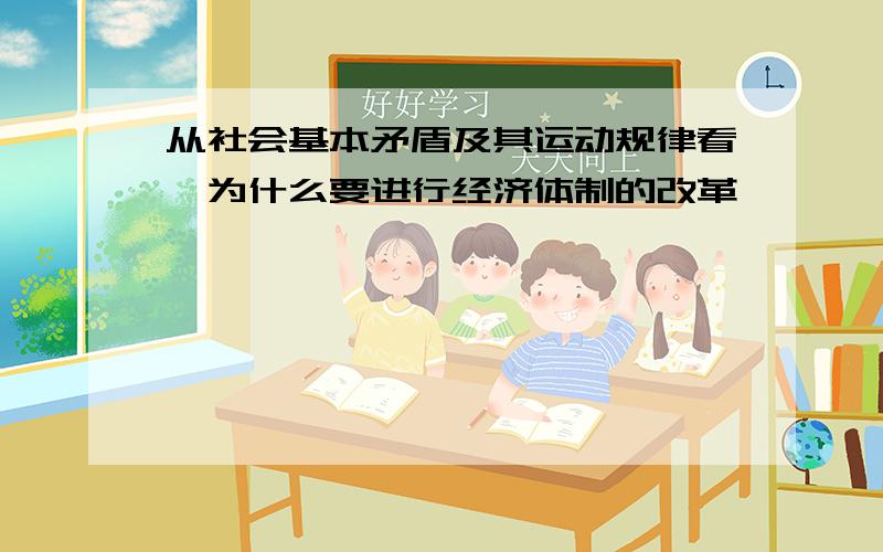 从社会基本矛盾及其运动规律看,为什么要进行经济体制的改革